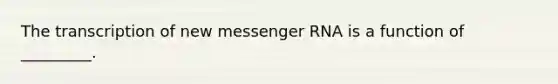 The transcription of new messenger RNA is a function of _________.