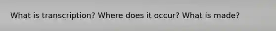 What is transcription? Where does it occur? What is made?