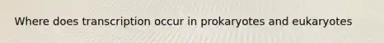 Where does transcription occur in prokaryotes and eukaryotes