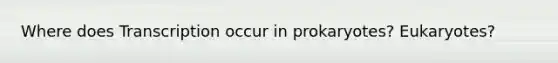 Where does Transcription occur in prokaryotes? Eukaryotes?