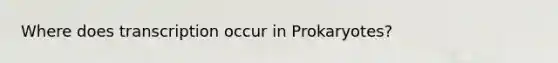 Where does transcription occur in Prokaryotes?