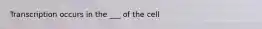 Transcription occurs in the ___ of the cell