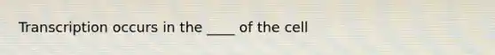 Transcription occurs in the ____ of the cell