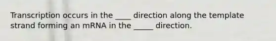 Transcription occurs in the ____ direction along the template strand forming an mRNA in the _____ direction.