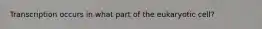 Transcription occurs in what part of the eukaryotic cell?