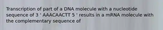 Transcription of part of a DNA molecule with a nucleotide sequence of 3 ' AAACAACTT 5 ' results in a mRNA molecule with the complementary sequence of