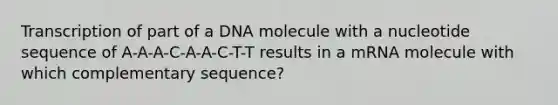 Transcription of part of a DNA molecule with a nucleotide sequence of A-A-A-C-A-A-C-T-T results in a mRNA molecule with which complementary sequence?