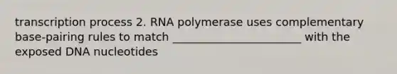 transcription process 2. RNA polymerase uses complementary base-pairing rules to match _______________________ with the exposed DNA nucleotides