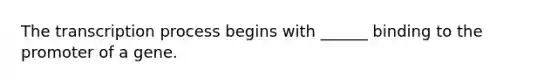 The transcription process begins with ______ binding to the promoter of a gene.