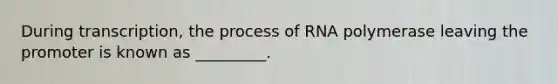 During transcription, the process of RNA polymerase leaving the promoter is known as _________.