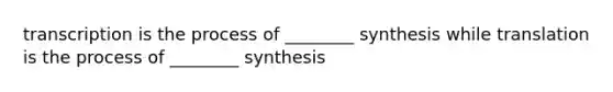 transcription is the process of ________ synthesis while translation is the process of ________ synthesis