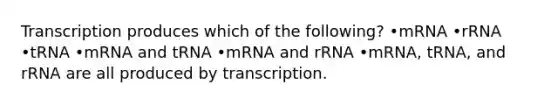 Transcription produces which of the following? •mRNA •rRNA •tRNA •mRNA and tRNA •mRNA and rRNA •mRNA, tRNA, and rRNA are all produced by transcription.