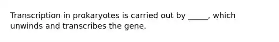 <a href='https://www.questionai.com/knowledge/krSNCrF0wC-transcription-in-prokaryotes' class='anchor-knowledge'>transcription in prokaryotes</a> is carried out by _____, which unwinds and transcribes the gene.