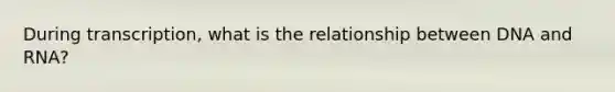 During transcription, what is the relationship between DNA and RNA?