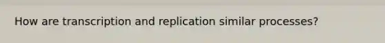 How are transcription and replication similar processes?