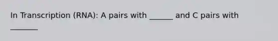 In Transcription (RNA): A pairs with ______ and C pairs with _______