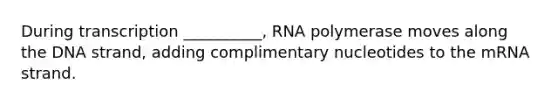 During transcription __________, RNA polymerase moves along the DNA strand, adding complimentary nucleotides to the mRNA strand.