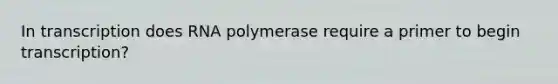 In transcription does RNA polymerase require a primer to begin transcription?