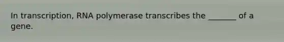 In transcription, RNA polymerase transcribes the _______ of a gene.