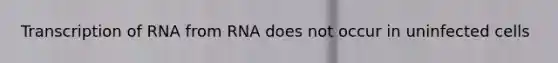 Transcription of RNA from RNA does not occur in uninfected cells