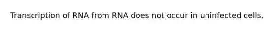 Transcription of RNA from RNA does not occur in uninfected cells.