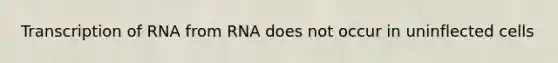 Transcription of RNA from RNA does not occur in uninflected cells