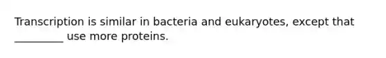 Transcription is similar in bacteria and eukaryotes, except that _________ use more proteins.