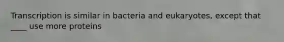 Transcription is similar in bacteria and eukaryotes, except that ____ use more proteins