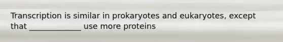 Transcription is similar in prokaryotes and eukaryotes, except that _____________ use more proteins