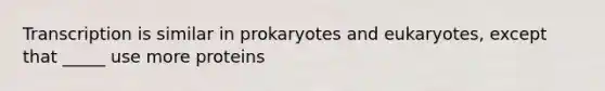 Transcription is similar in prokaryotes and eukaryotes, except that _____ use more proteins