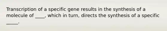 Transcription of a specific gene results in the synthesis of a molecule of ____, which in turn, directs the synthesis of a specific _____.