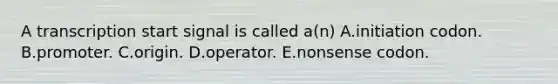 A transcription start signal is called a(n) A.initiation codon. B.promoter. C.origin. D.operator. E.nonsense codon.