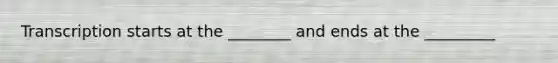 Transcription starts at the ________ and ends at the _________