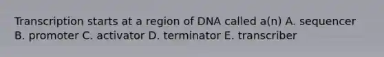 Transcription starts at a region of DNA called a(n) A. sequencer B. promoter C. activator D. terminator E. transcriber