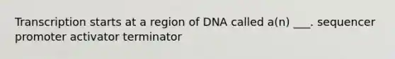 Transcription starts at a region of DNA called a(n) ___. sequencer promoter activator terminator