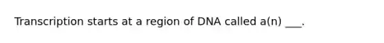 Transcription starts at a region of DNA called a(n) ___.