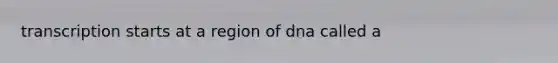 transcription starts at a region of dna called a