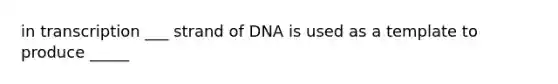 in transcription ___ strand of DNA is used as a template to produce _____