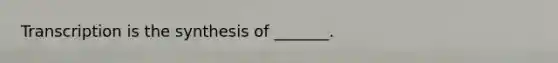 Transcription is the synthesis of _______.