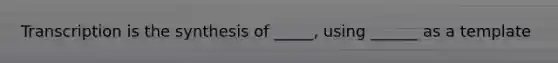 Transcription is the synthesis of _____, using ______ as a template