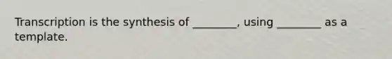 Transcription is the synthesis of ________, using ________ as a template.