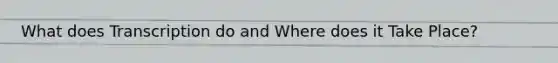 What does Transcription do and Where does it Take Place?