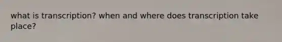 what is transcription? when and where does transcription take place?