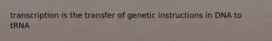 transcription is the transfer of genetic instructions in DNA to tRNA