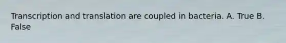 Transcription and translation are coupled in bacteria. A. True B. False