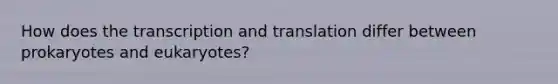 How does the <a href='https://www.questionai.com/knowledge/kWsjwWywkN-transcription-and-translation' class='anchor-knowledge'>transcription and translation</a> differ between prokaryotes and eukaryotes?