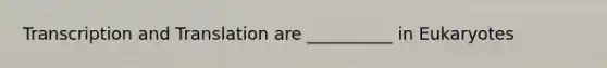 Transcription and Translation are __________ in Eukaryotes