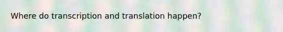 Where do <a href='https://www.questionai.com/knowledge/kWsjwWywkN-transcription-and-translation' class='anchor-knowledge'>transcription and translation</a> happen?