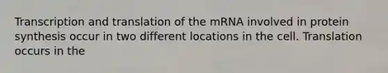 <a href='https://www.questionai.com/knowledge/kWsjwWywkN-transcription-and-translation' class='anchor-knowledge'>transcription and translation</a> of the mRNA involved in protein synthesis occur in two different locations in the cell. Translation occurs in the