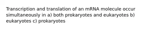 <a href='https://www.questionai.com/knowledge/kWsjwWywkN-transcription-and-translation' class='anchor-knowledge'>transcription and translation</a> of an mRNA molecule occur simultaneously in a) both prokaryotes and eukaryotes b) eukaryotes c) prokaryotes